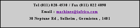 Text Box: Tel (011) 828-4530 / Fax (011) 822 4098Email : machines@iafrica.com38 Neptune Rd , Solheim , Germiston , 1401